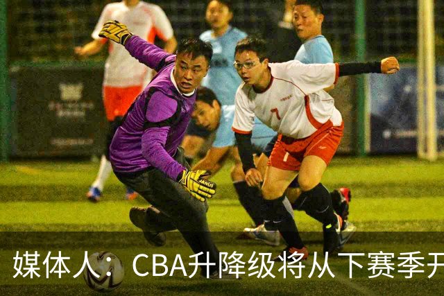 媒体人：CBA升降级将从下赛季开启 27-28赛季大概率会扩军至21队